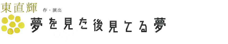 東直輝 作・演出『夢を見た後見てる夢』