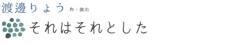 渡邊りょう 作・演出『それはそれとした』